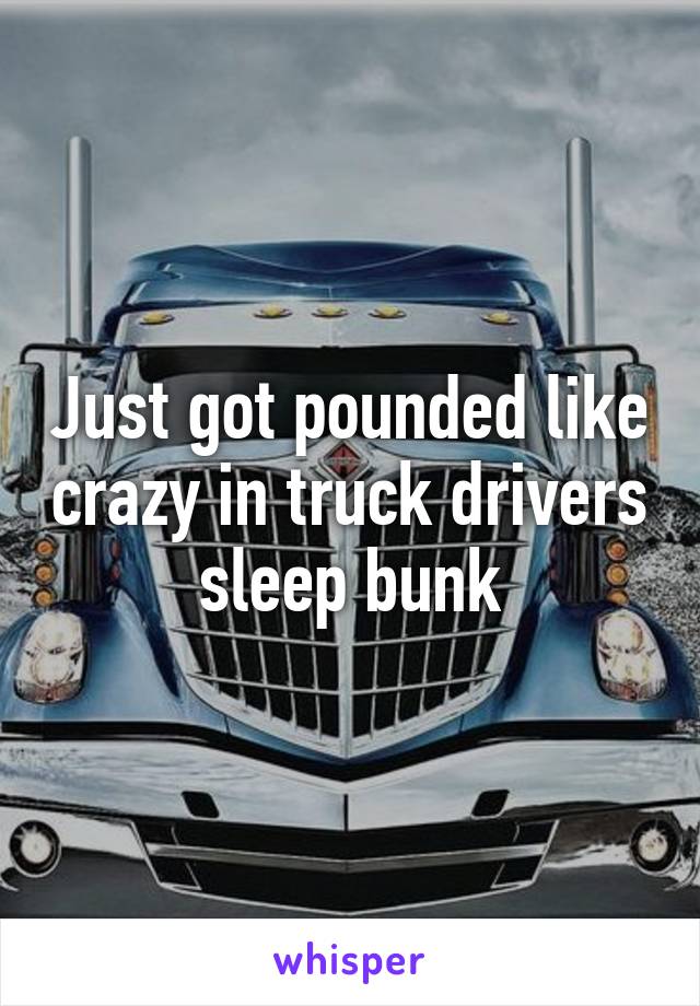 Just got pounded like crazy in truck drivers sleep bunk