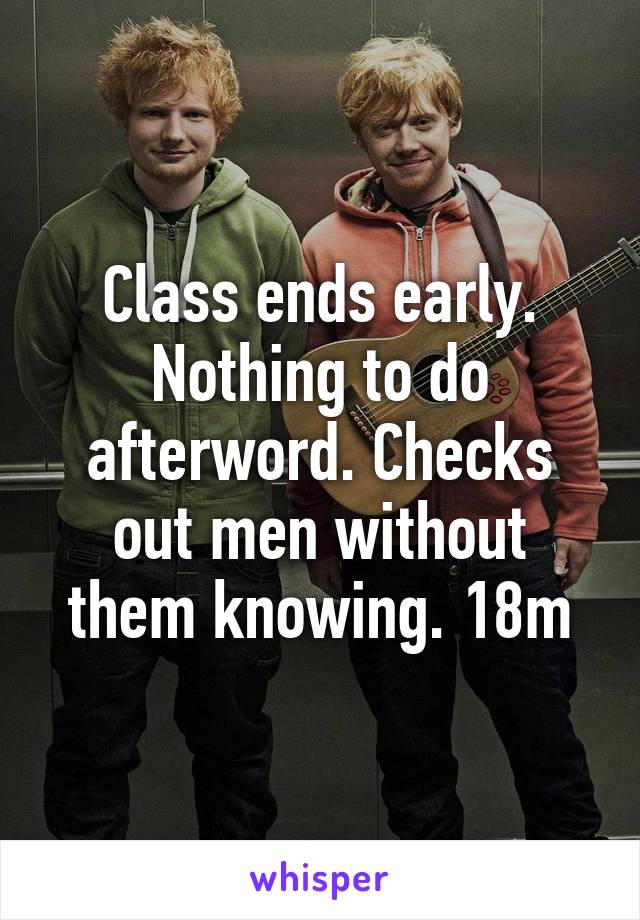 Class ends early. Nothing to do afterword. Checks out men without them knowing. 18m