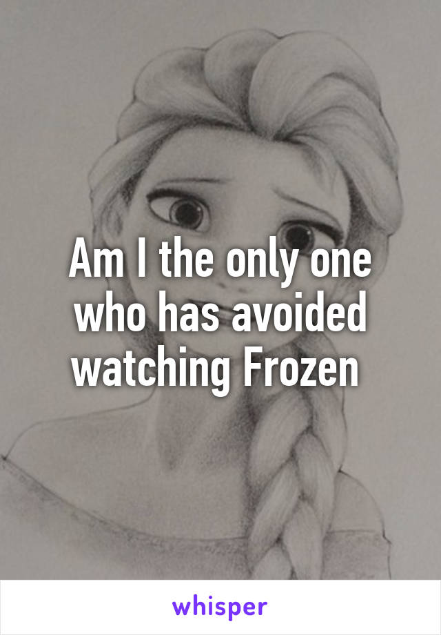 Am I the only one who has avoided watching Frozen 