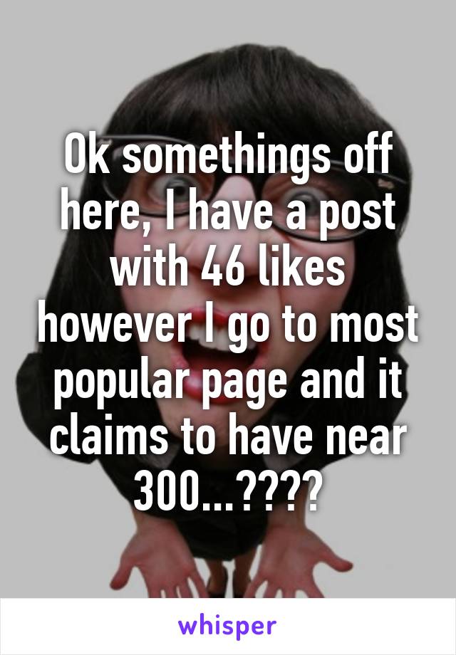 Ok somethings off here, I have a post with 46 likes however I go to most popular page and it claims to have near 300...????