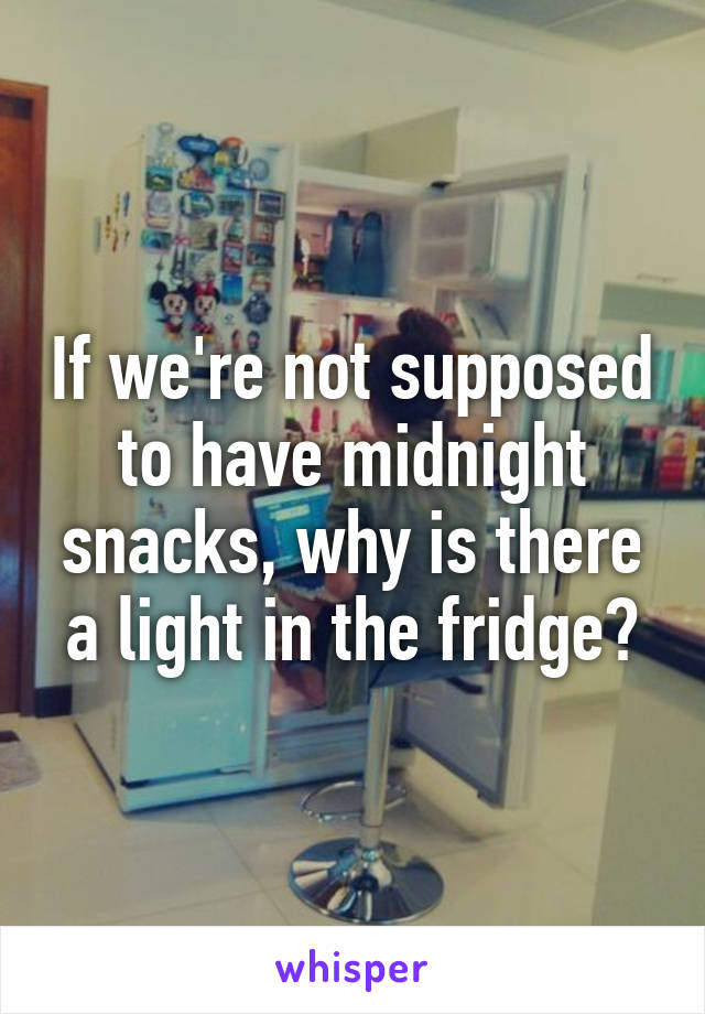 If we're not supposed to have midnight snacks, why is there a light in the fridge?