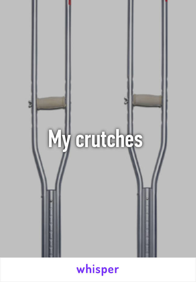 My crutches 