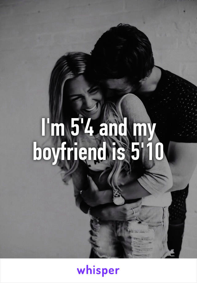 I'm 5'4 and my boyfriend is 5'10