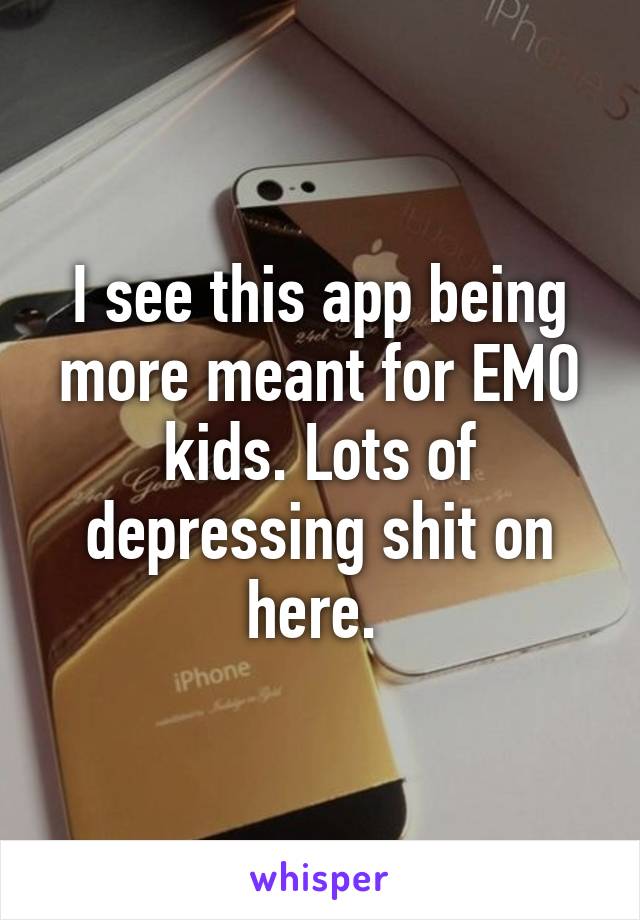 I see this app being more meant for EMO kids. Lots of depressing shit on here. 