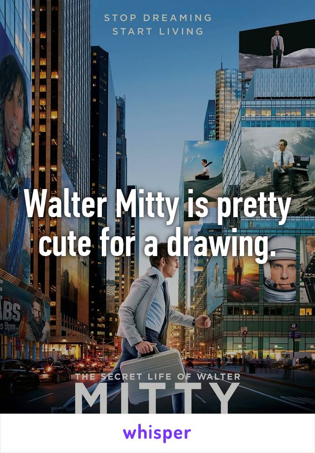 Walter Mitty is pretty cute for a drawing.