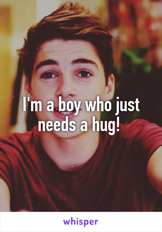 I'm a boy who just needs a hug! 