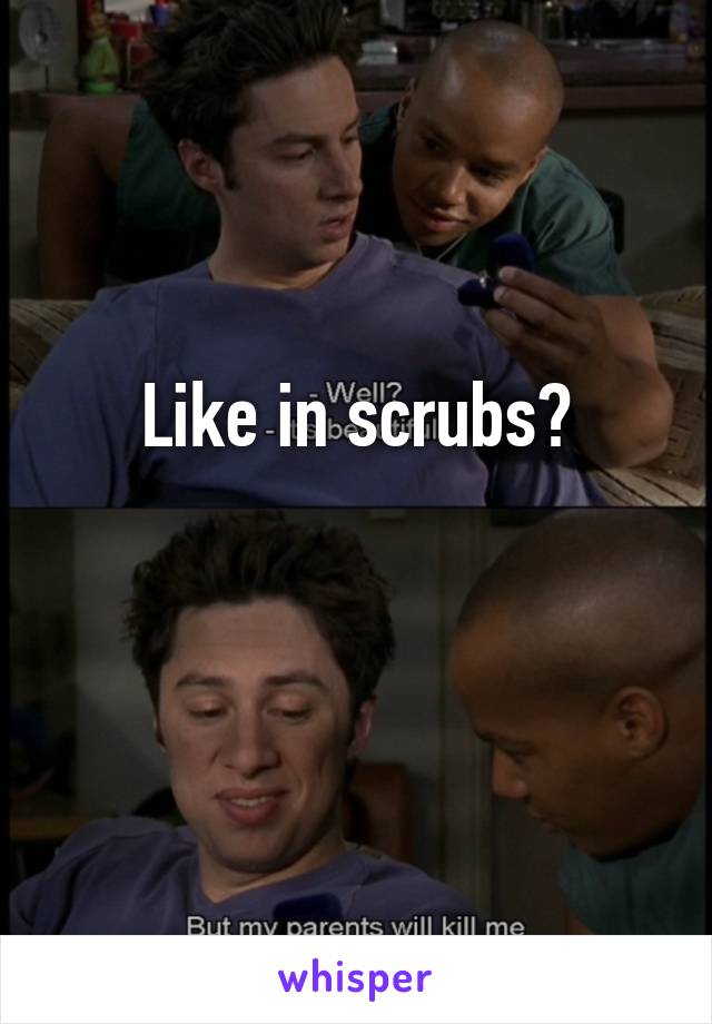 Like in scrubs?

