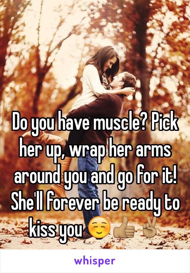 Do you have muscle? Pick her up, wrap her arms around you and go for it! She'll forever be ready to kiss you ☺️👍🏽✌🏽️