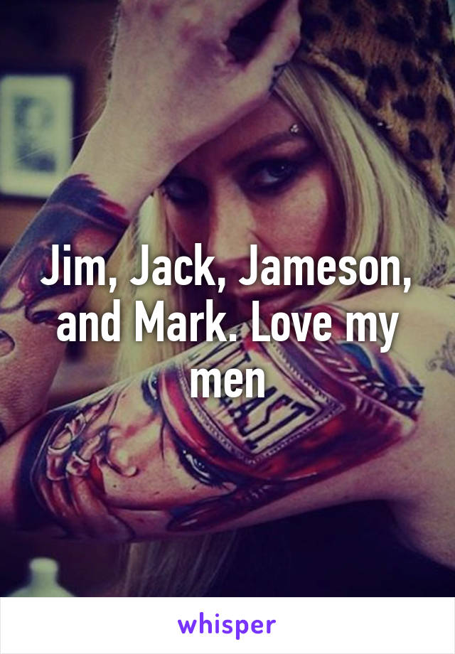 Jim, Jack, Jameson, and Mark. Love my men