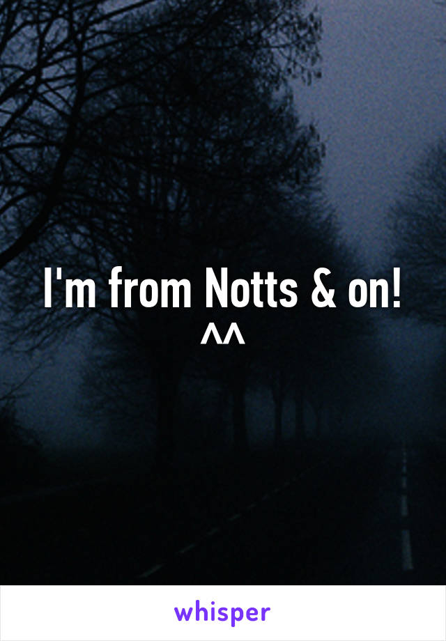 I'm from Notts & on! ^^