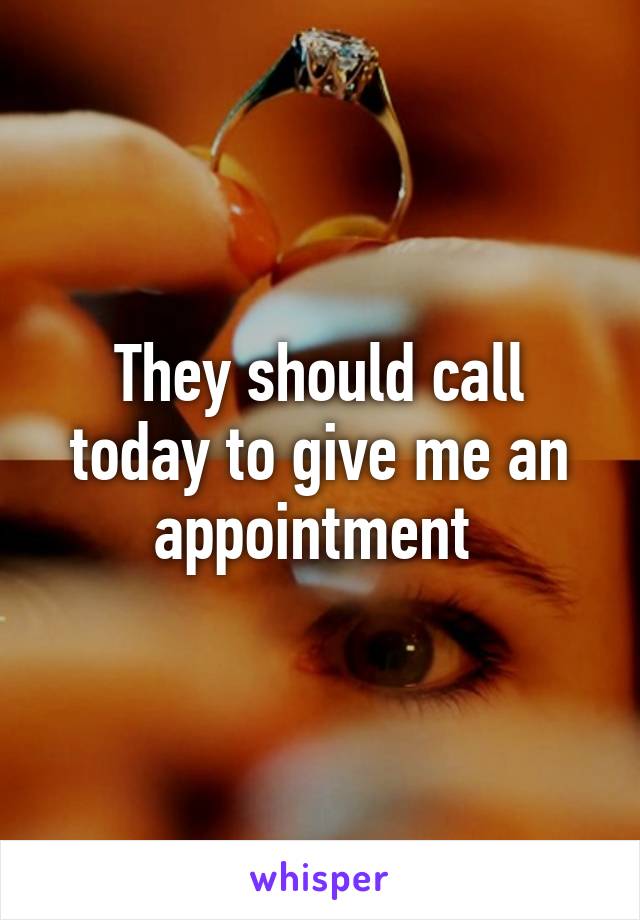 They should call today to give me an appointment 