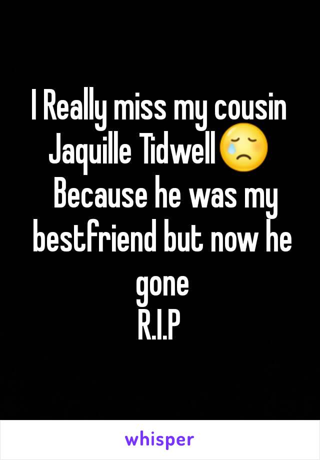 I Really miss my cousin
Jaquille Tidwell😢
  Because he was my bestfriend but now he gone
R.I.P