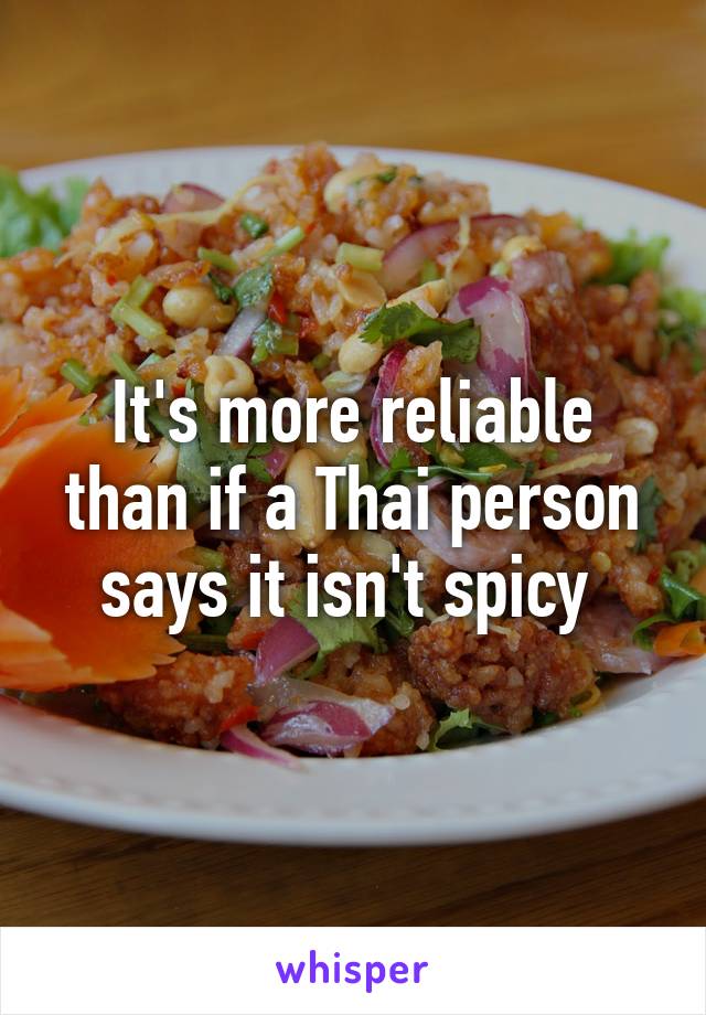 It's more reliable than if a Thai person says it isn't spicy 