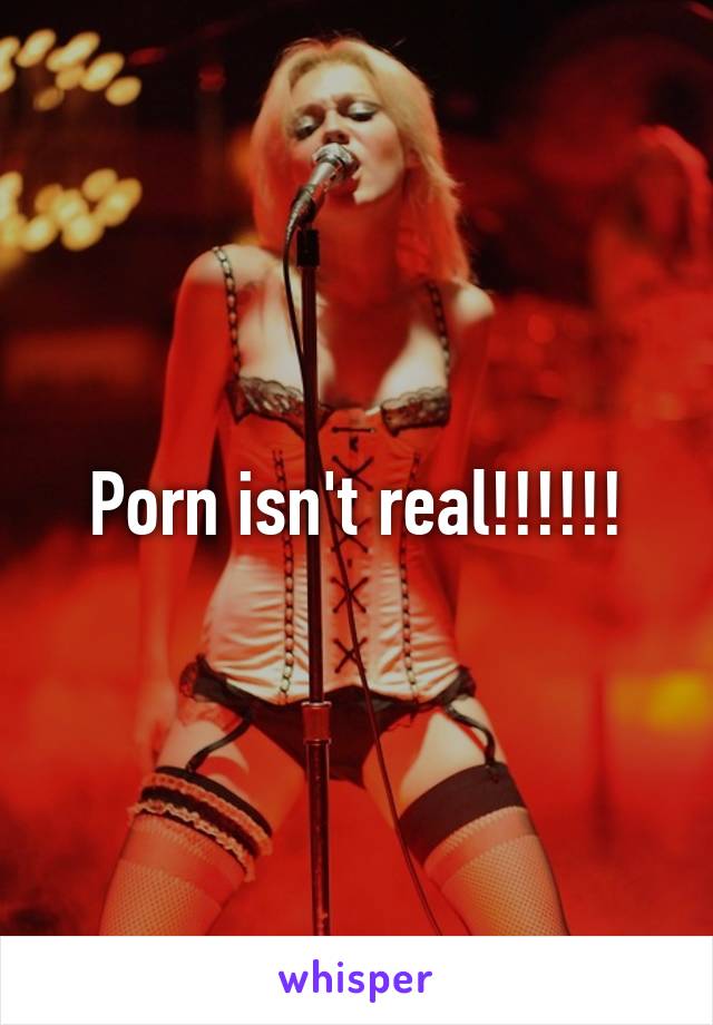 Porn isn't real!!!!!!