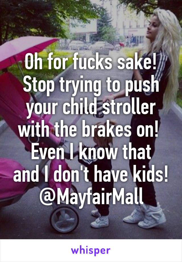 Oh for fucks sake!
Stop trying to push your child stroller with the brakes on! 
Even I know that and I don't have kids!
@MayfairMall