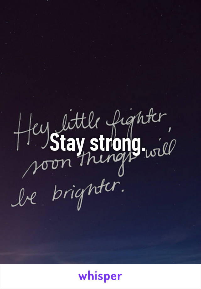 Stay strong. 