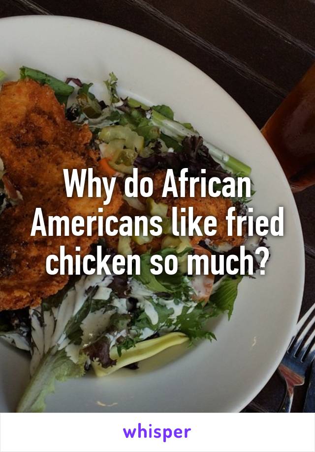 Why do African Americans like fried chicken so much?