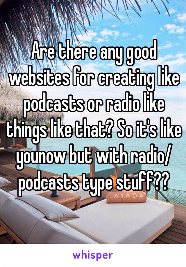 Are there any good websites for creating like podcasts or radio like things like that? So it's like younow but with radio/podcasts type stuff?? 