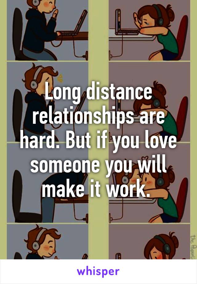 Long distance relationships are hard. But if you love someone you will make it work. 