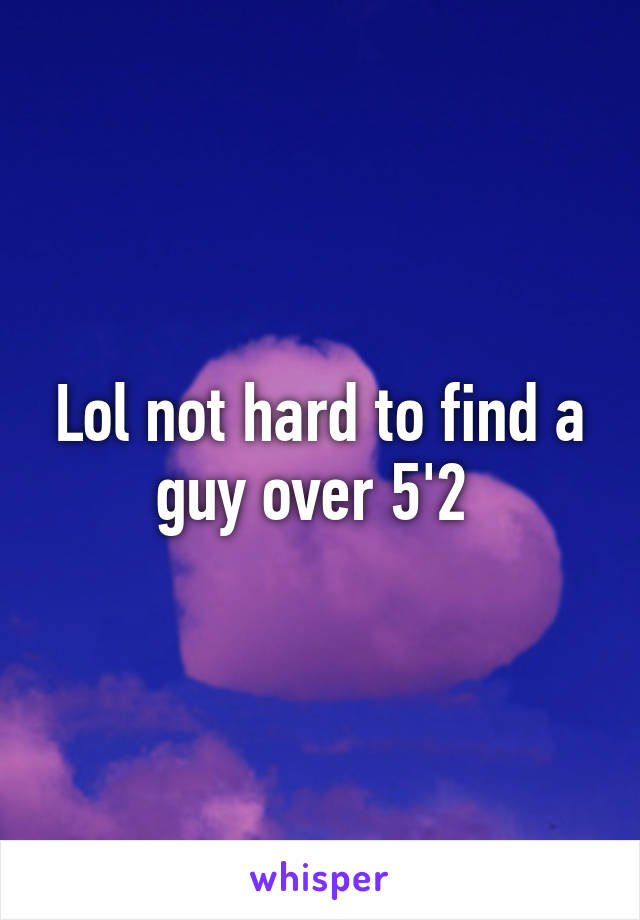 Lol not hard to find a guy over 5'2 