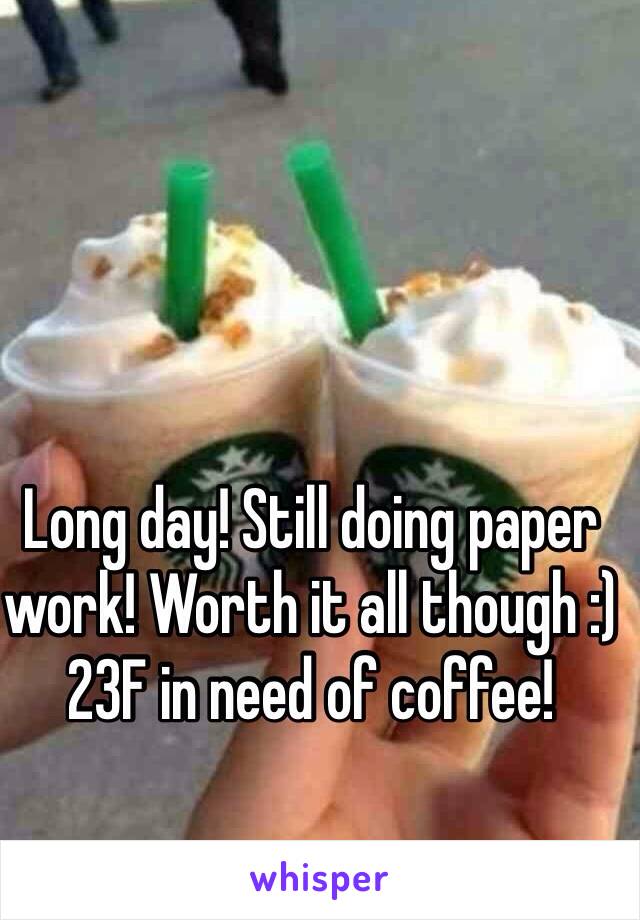 Long day! Still doing paper work! Worth it all though :) 23F in need of coffee! 