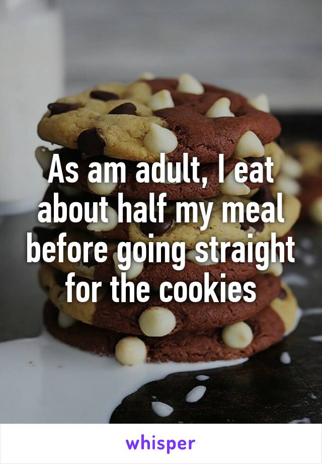 As am adult, I eat about half my meal before going straight for the cookies