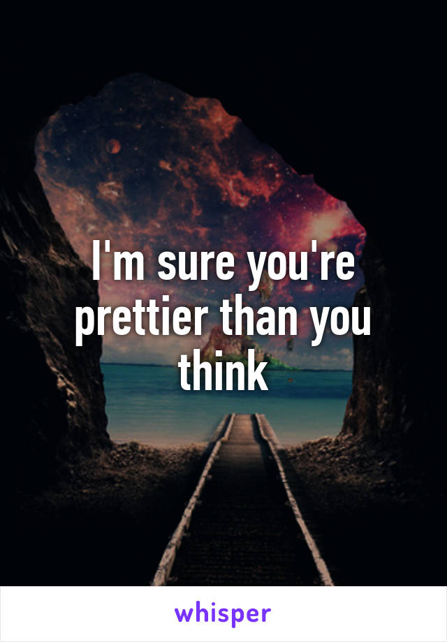 I'm sure you're prettier than you think