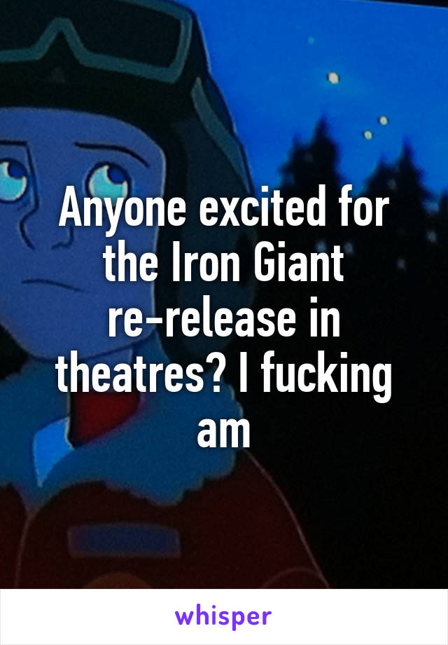 Anyone excited for the Iron Giant re-release in theatres? I fucking am