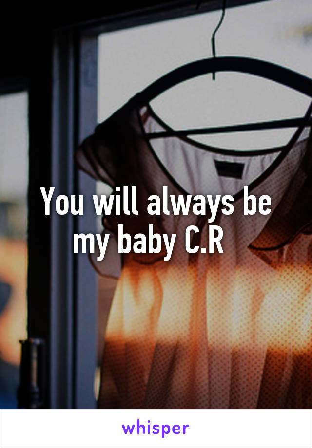 You will always be my baby C.R  