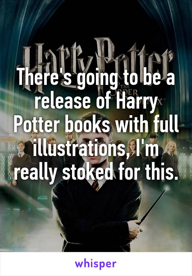 There's going to be a release of Harry Potter books with full illustrations, I'm really stoked for this. 