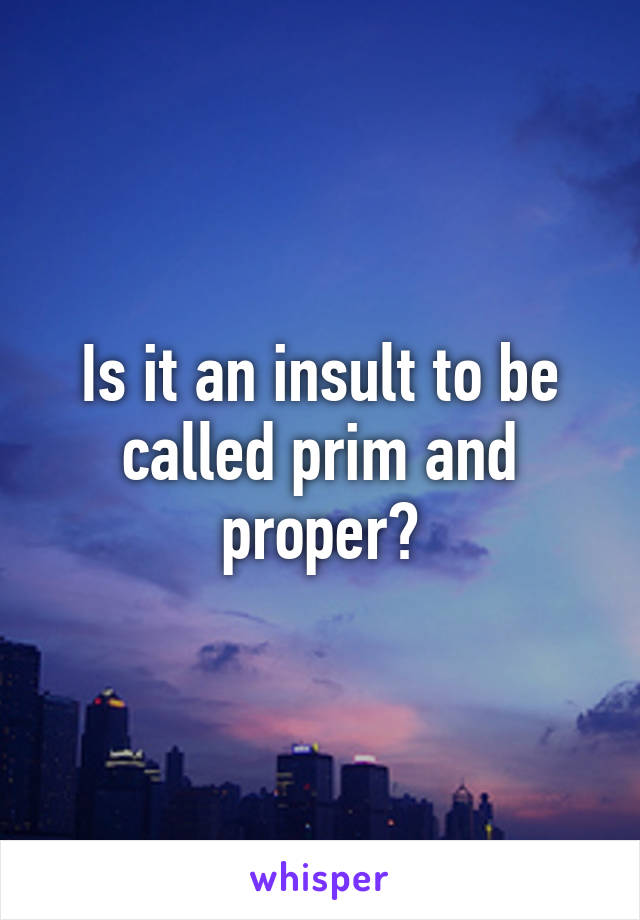 Is it an insult to be called prim and proper?