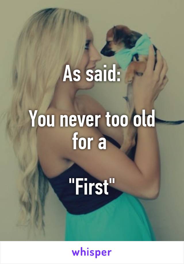 As said:

You never too old for a 

"First"