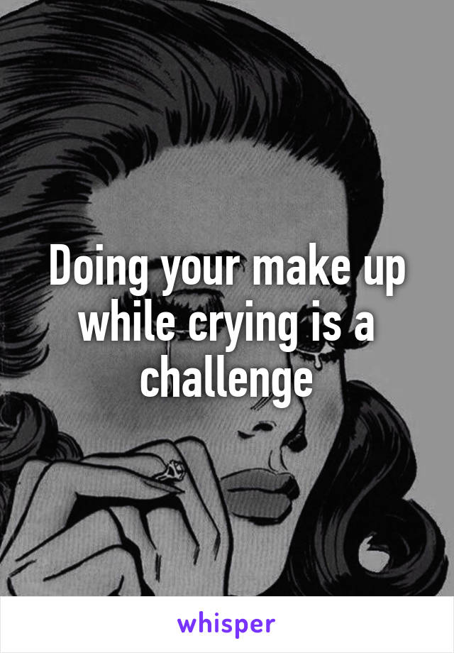 Doing your make up while crying is a challenge