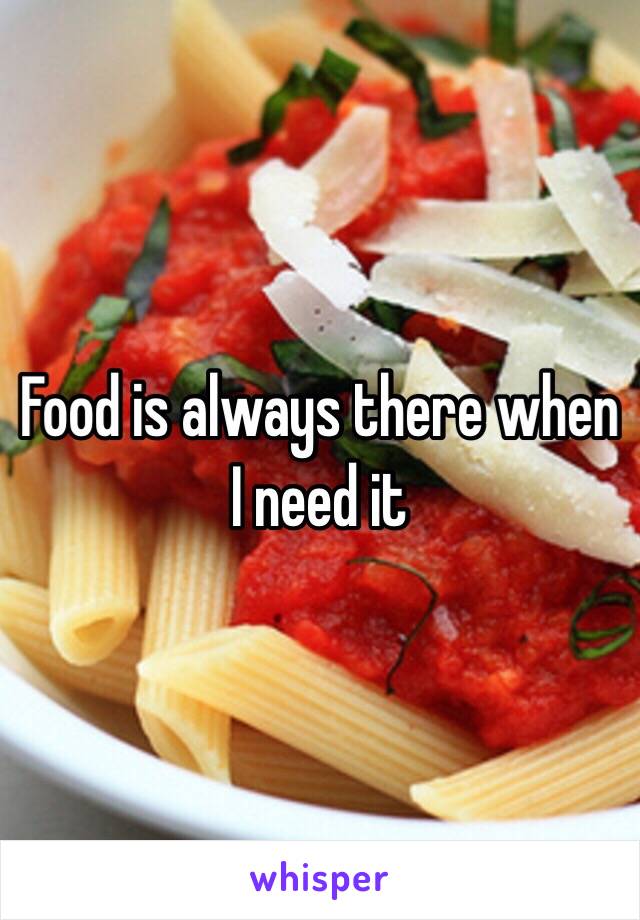 Food is always there when I need it