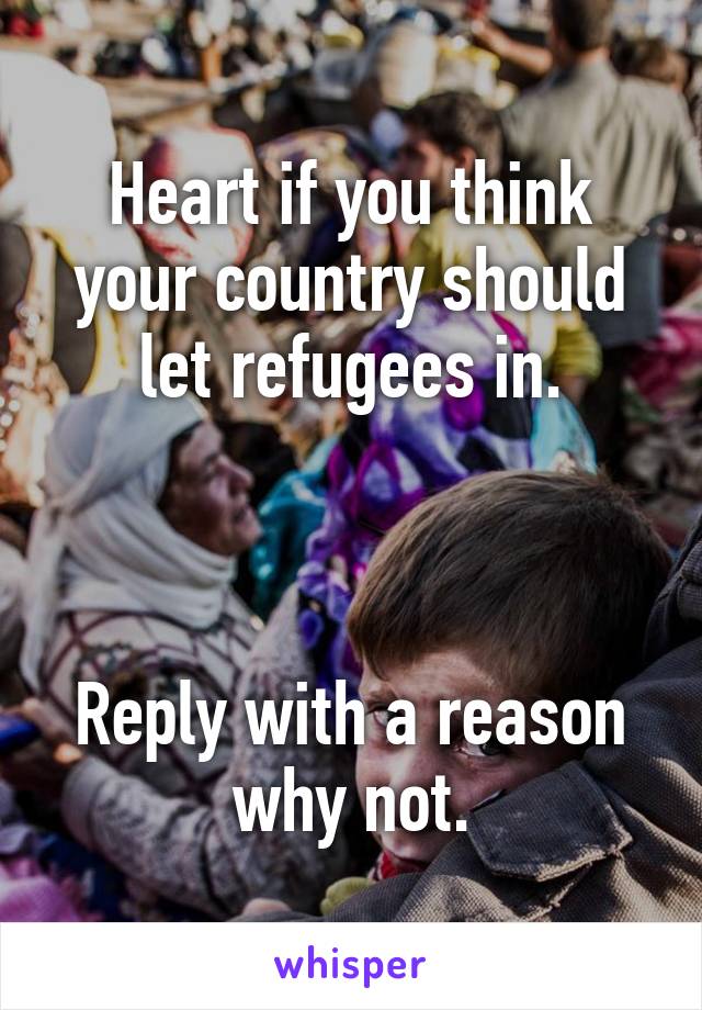 Heart if you think your country should let refugees in.



Reply with a reason why not.