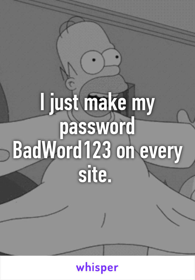 I just make my password BadWord123 on every site. 