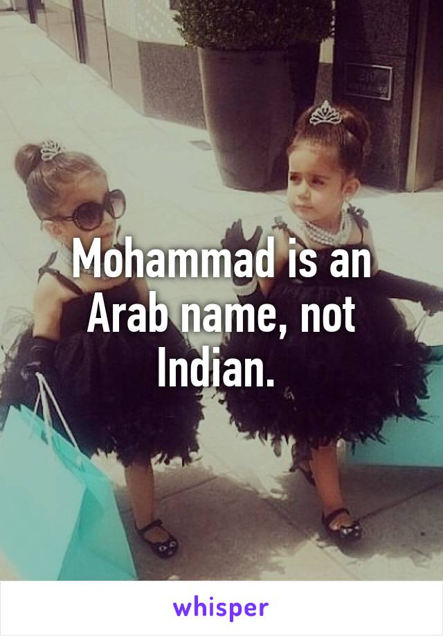 Mohammad is an Arab name, not Indian. 