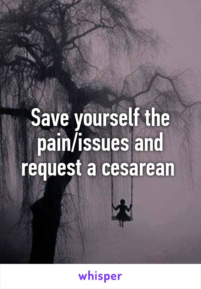 Save yourself the pain/issues and request a cesarean 