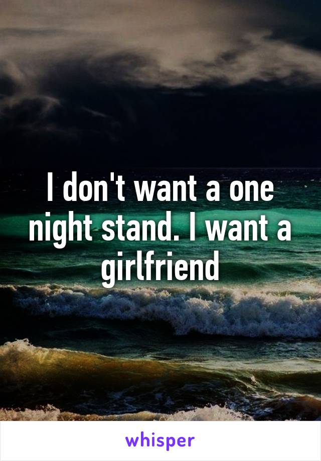 I don't want a one night stand. I want a girlfriend