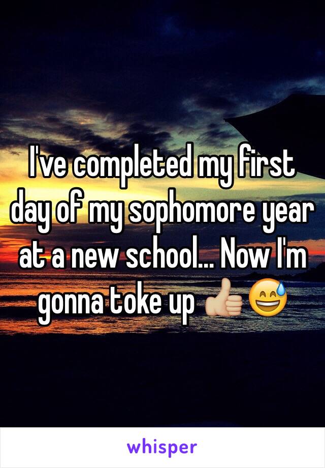 I've completed my first day of my sophomore year at a new school... Now I'm gonna toke up 👍🏼😅