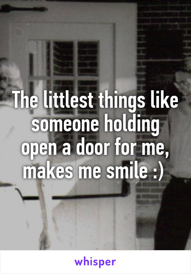 The littlest things like someone holding open a door for me, makes me smile :) 