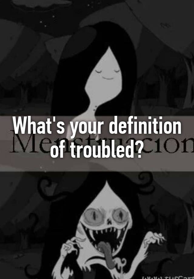 what-s-your-definition-of-troubled