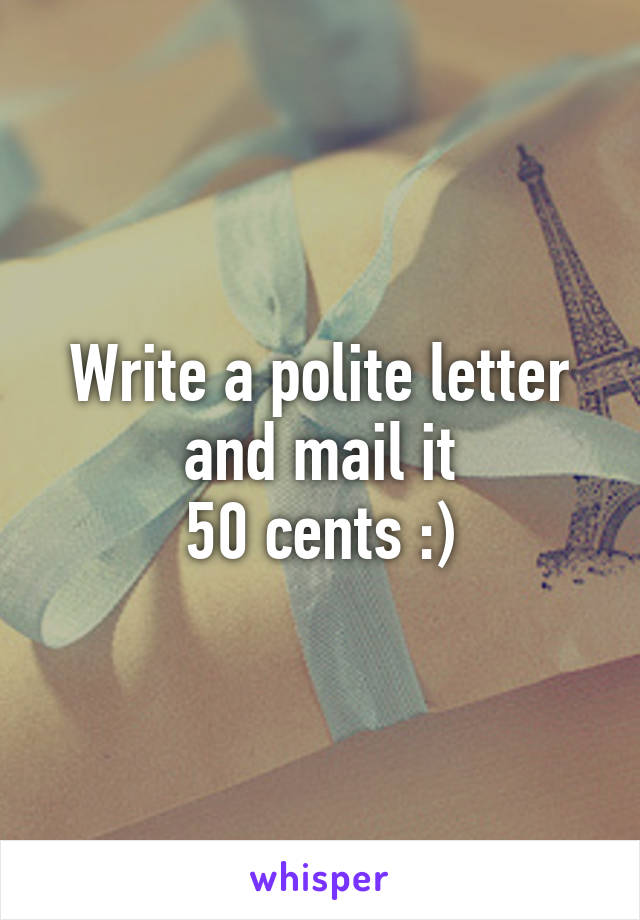 Write a polite letter and mail it
50 cents :)