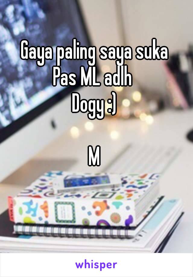 Gaya paling saya suka
Pas ML adlh 
Dogy :)

M