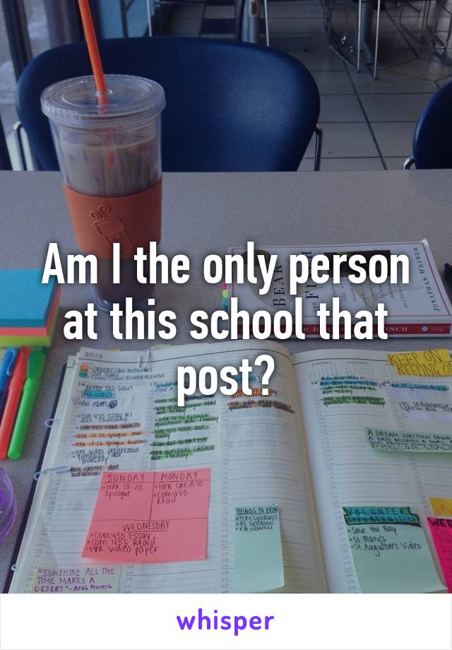 Am I the only person at this school that post?