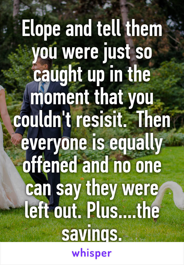 Elope and tell them you were just so caught up in the moment that you couldn't resisit.  Then everyone is equally offened and no one can say they were left out. Plus....the savings.