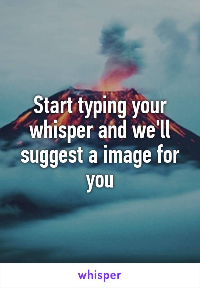 Start typing your whisper and we'll suggest a image for you