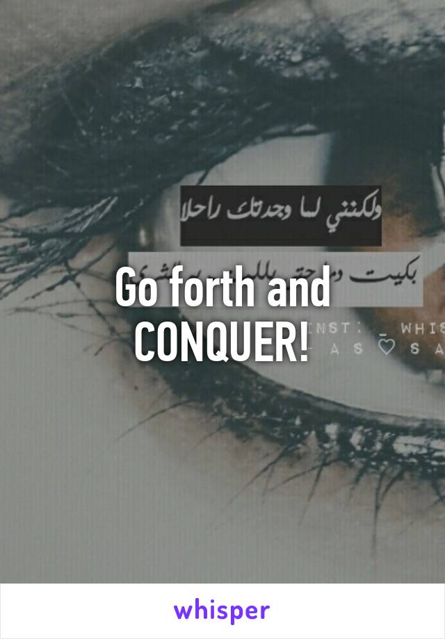 Go forth and CONQUER!