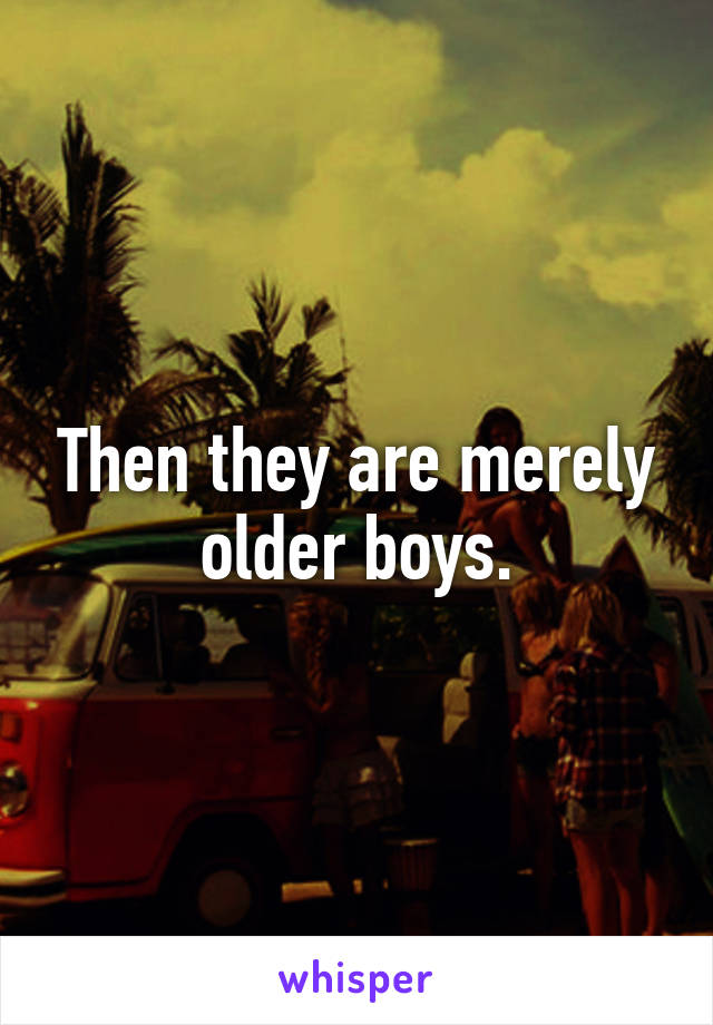 Then they are merely older boys.