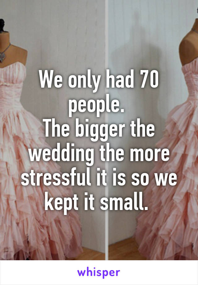 We only had 70 people. 
The bigger the wedding the more stressful it is so we kept it small. 